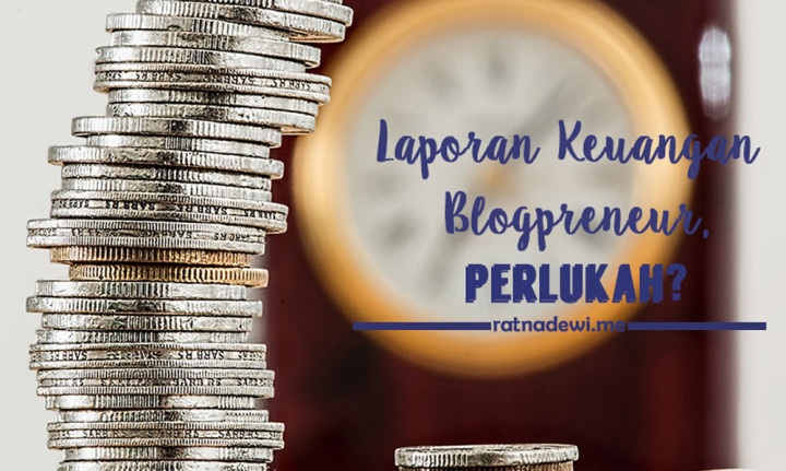 Laporan Keuangan Bulanan untuk Blogpreneur, Perlukah?